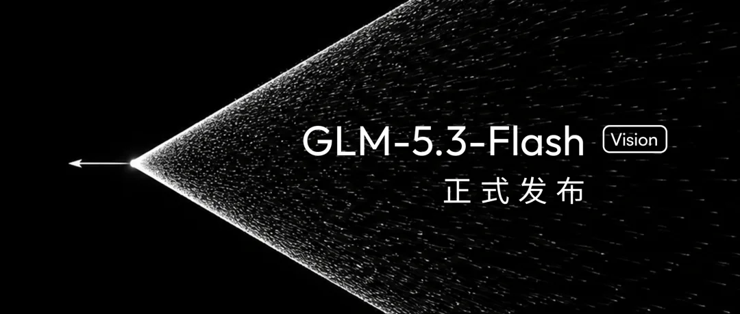 刚刚智谱发布原生多模态大模型GLM-5.3-Flash：前沿智能进入普惠时代